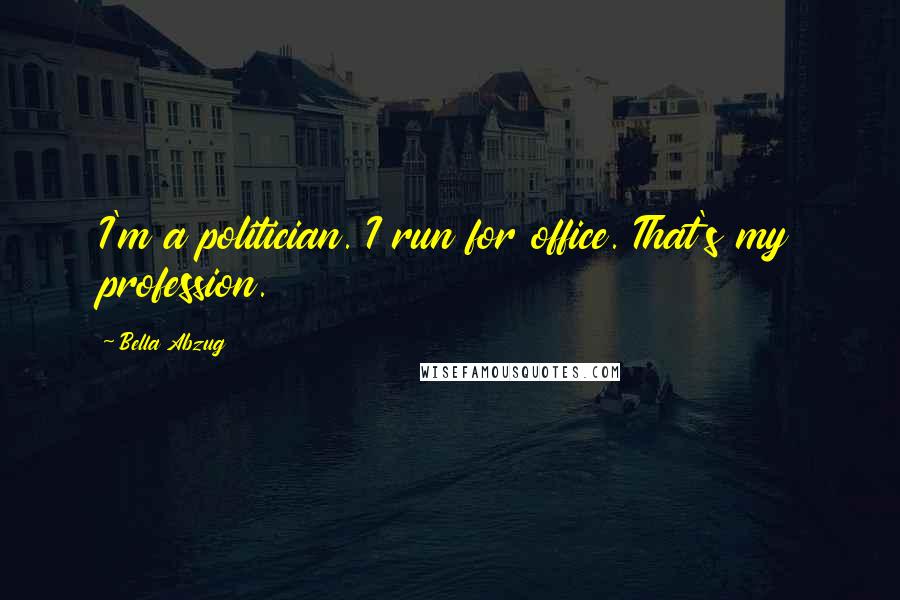 Bella Abzug Quotes: I'm a politician. I run for office. That's my profession.