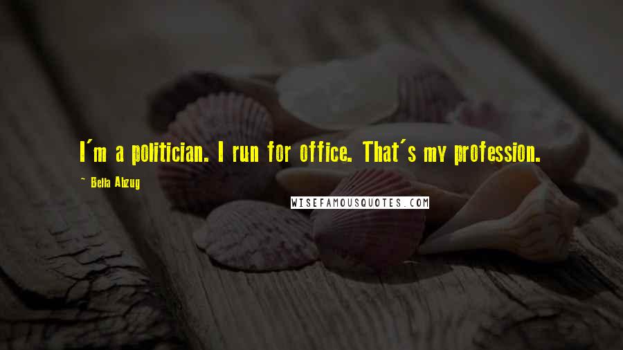 Bella Abzug Quotes: I'm a politician. I run for office. That's my profession.