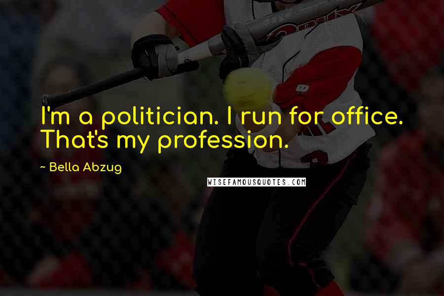 Bella Abzug Quotes: I'm a politician. I run for office. That's my profession.