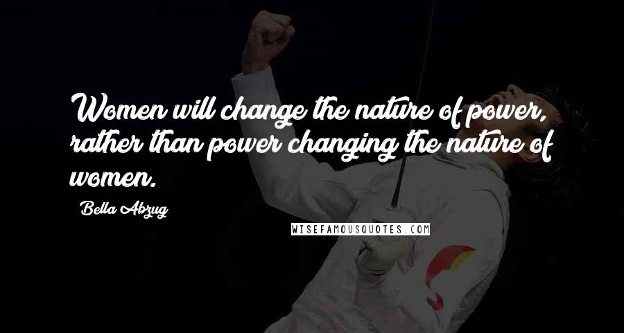 Bella Abzug Quotes: Women will change the nature of power, rather than power changing the nature of women.