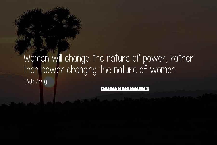 Bella Abzug Quotes: Women will change the nature of power, rather than power changing the nature of women.