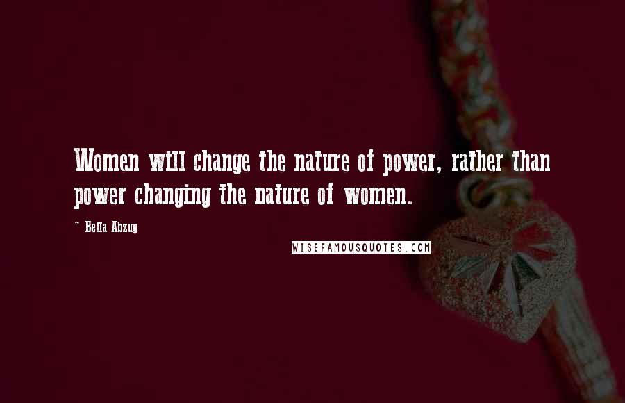 Bella Abzug Quotes: Women will change the nature of power, rather than power changing the nature of women.