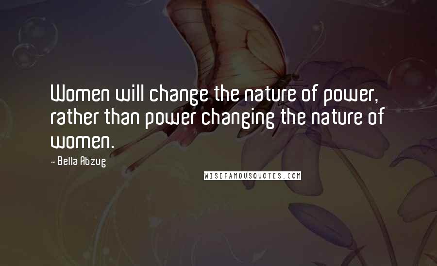 Bella Abzug Quotes: Women will change the nature of power, rather than power changing the nature of women.