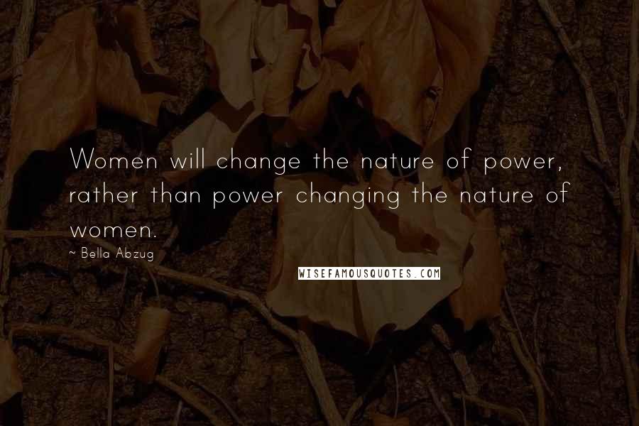 Bella Abzug Quotes: Women will change the nature of power, rather than power changing the nature of women.