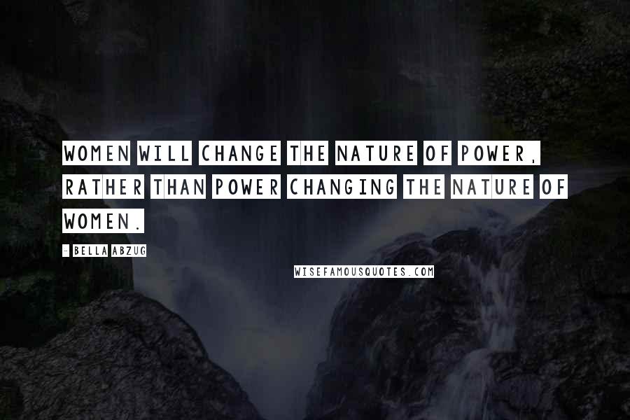 Bella Abzug Quotes: Women will change the nature of power, rather than power changing the nature of women.