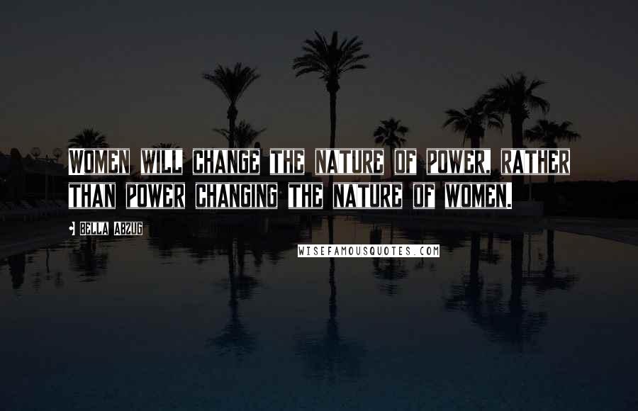 Bella Abzug Quotes: Women will change the nature of power, rather than power changing the nature of women.
