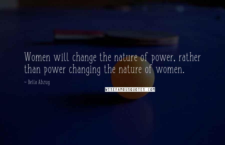 Bella Abzug Quotes: Women will change the nature of power, rather than power changing the nature of women.