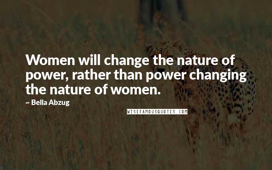 Bella Abzug Quotes: Women will change the nature of power, rather than power changing the nature of women.