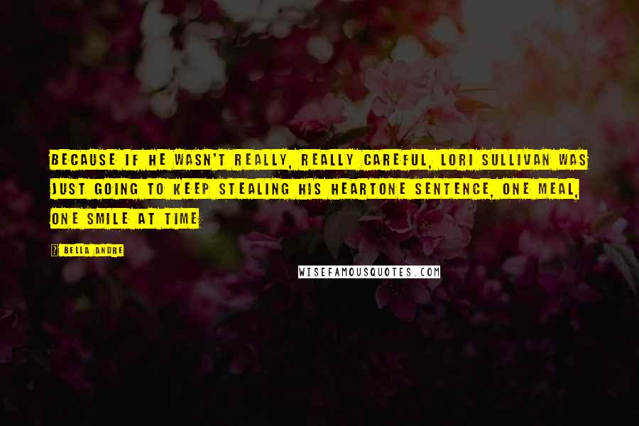 Bella Andre Quotes: Because if he wasn't really, really careful, Lori Sullivan was just going to keep stealing his heartone sentence, one meal, one smile at time