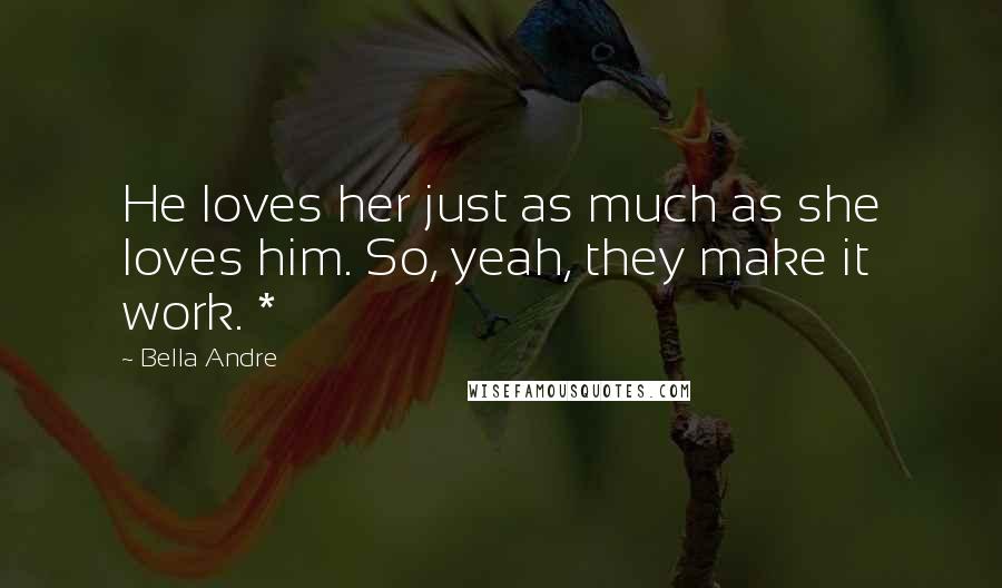 Bella Andre Quotes: He loves her just as much as she loves him. So, yeah, they make it work. *