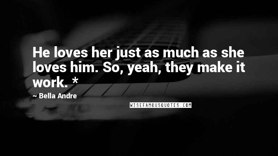 Bella Andre Quotes: He loves her just as much as she loves him. So, yeah, they make it work. *