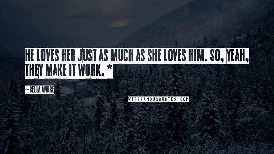 Bella Andre Quotes: He loves her just as much as she loves him. So, yeah, they make it work. *