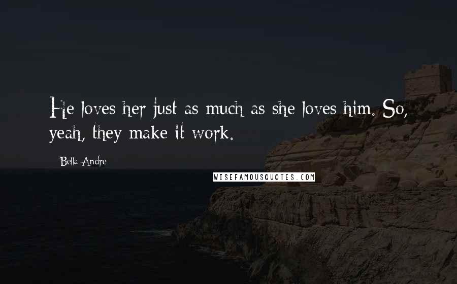 Bella Andre Quotes: He loves her just as much as she loves him. So, yeah, they make it work. *