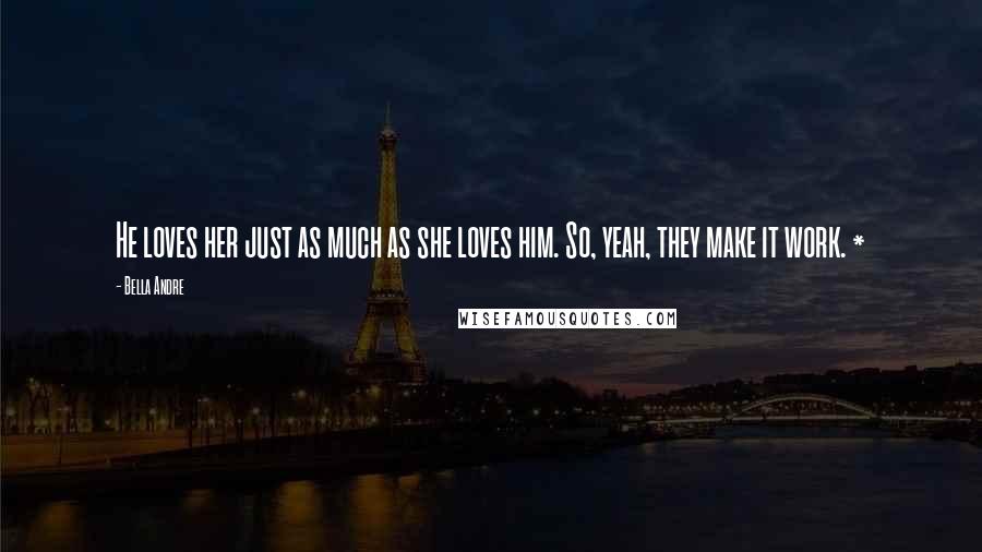 Bella Andre Quotes: He loves her just as much as she loves him. So, yeah, they make it work. *