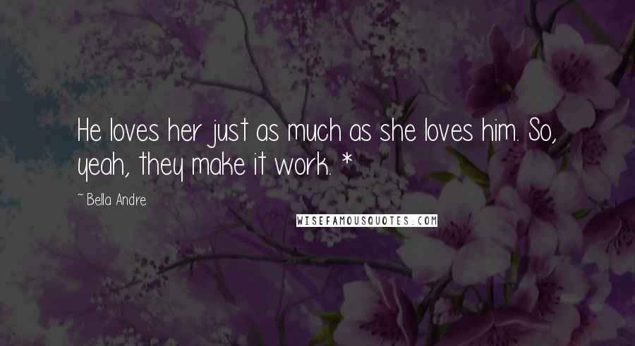 Bella Andre Quotes: He loves her just as much as she loves him. So, yeah, they make it work. *