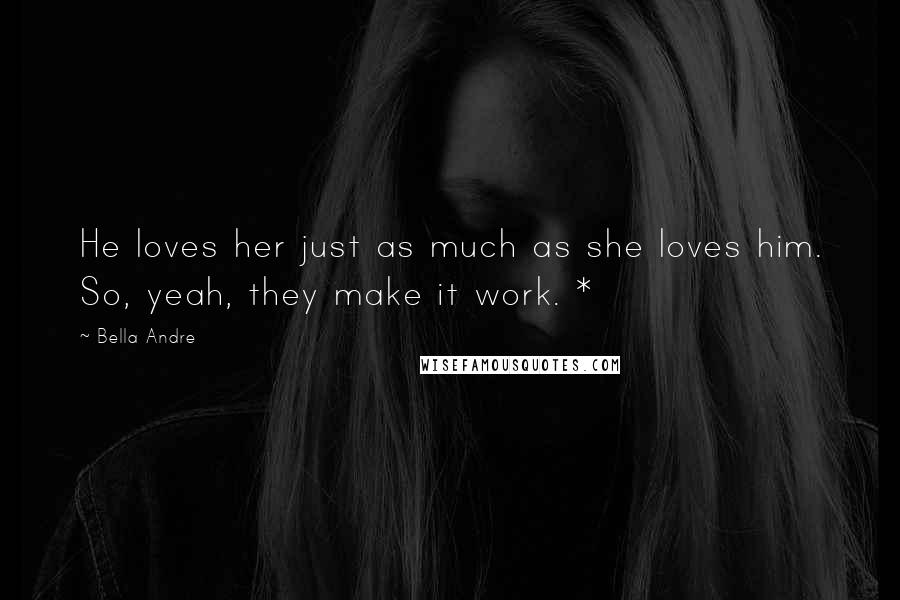 Bella Andre Quotes: He loves her just as much as she loves him. So, yeah, they make it work. *