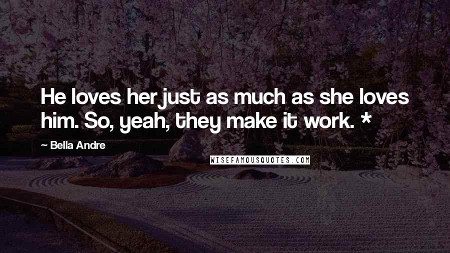 Bella Andre Quotes: He loves her just as much as she loves him. So, yeah, they make it work. *