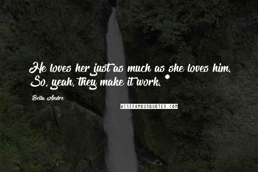 Bella Andre Quotes: He loves her just as much as she loves him. So, yeah, they make it work. *
