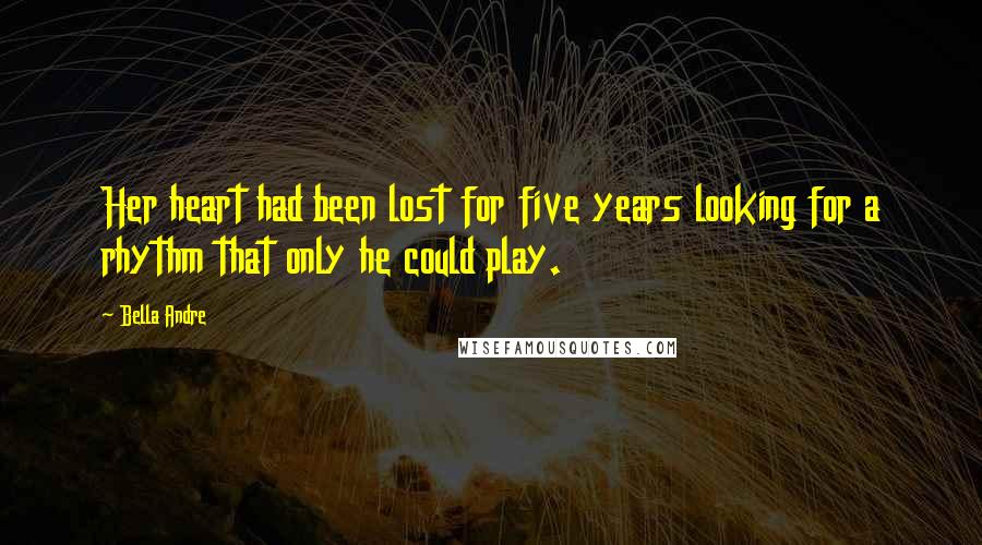 Bella Andre Quotes: Her heart had been lost for five years looking for a rhythm that only he could play.