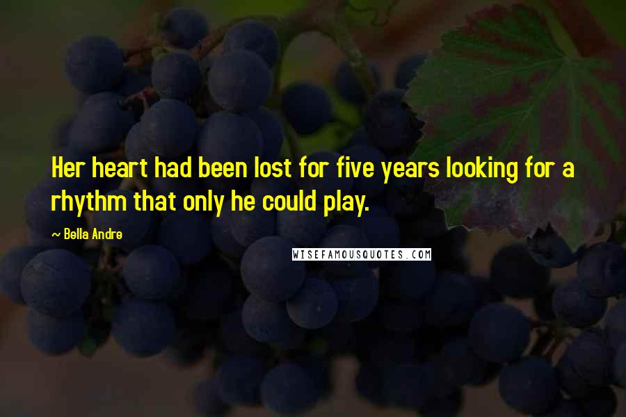 Bella Andre Quotes: Her heart had been lost for five years looking for a rhythm that only he could play.