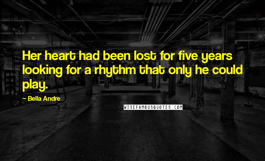 Bella Andre Quotes: Her heart had been lost for five years looking for a rhythm that only he could play.