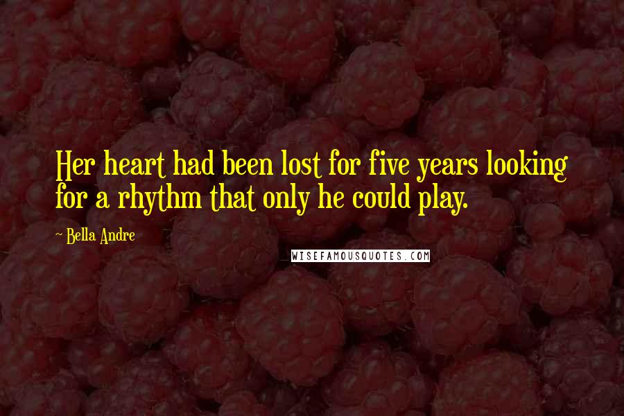 Bella Andre Quotes: Her heart had been lost for five years looking for a rhythm that only he could play.