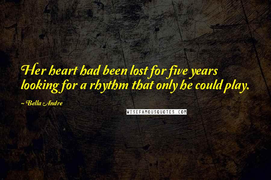 Bella Andre Quotes: Her heart had been lost for five years looking for a rhythm that only he could play.