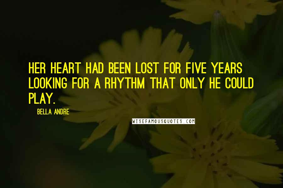 Bella Andre Quotes: Her heart had been lost for five years looking for a rhythm that only he could play.