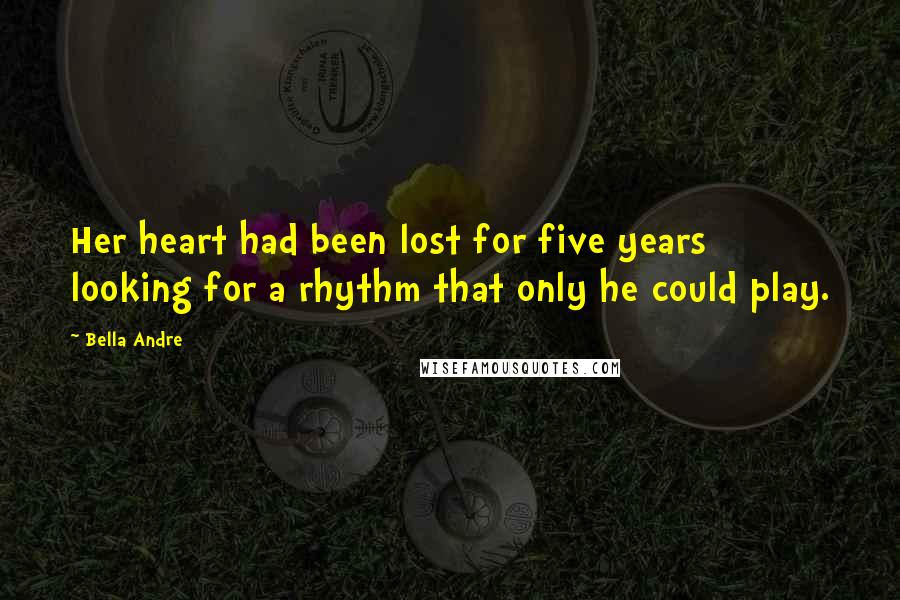 Bella Andre Quotes: Her heart had been lost for five years looking for a rhythm that only he could play.