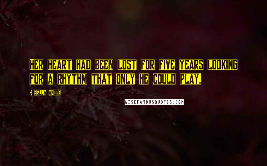 Bella Andre Quotes: Her heart had been lost for five years looking for a rhythm that only he could play.