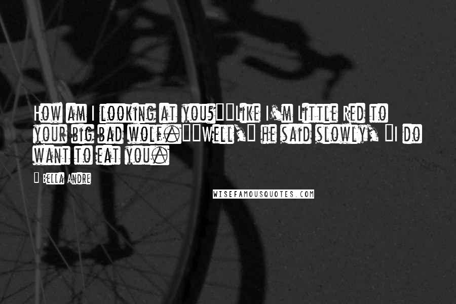 Bella Andre Quotes: How am I looking at you?""Like I'm Little Red to your big bad wolf.""Well," he said slowly, "I do want to eat you.
