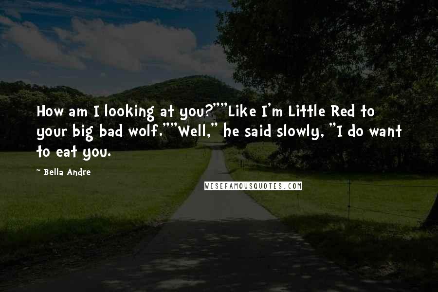 Bella Andre Quotes: How am I looking at you?""Like I'm Little Red to your big bad wolf.""Well," he said slowly, "I do want to eat you.
