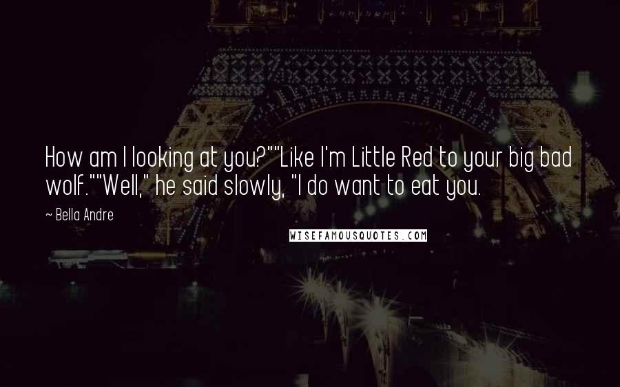 Bella Andre Quotes: How am I looking at you?""Like I'm Little Red to your big bad wolf.""Well," he said slowly, "I do want to eat you.