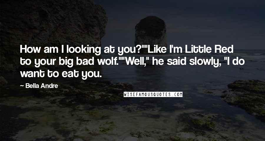 Bella Andre Quotes: How am I looking at you?""Like I'm Little Red to your big bad wolf.""Well," he said slowly, "I do want to eat you.