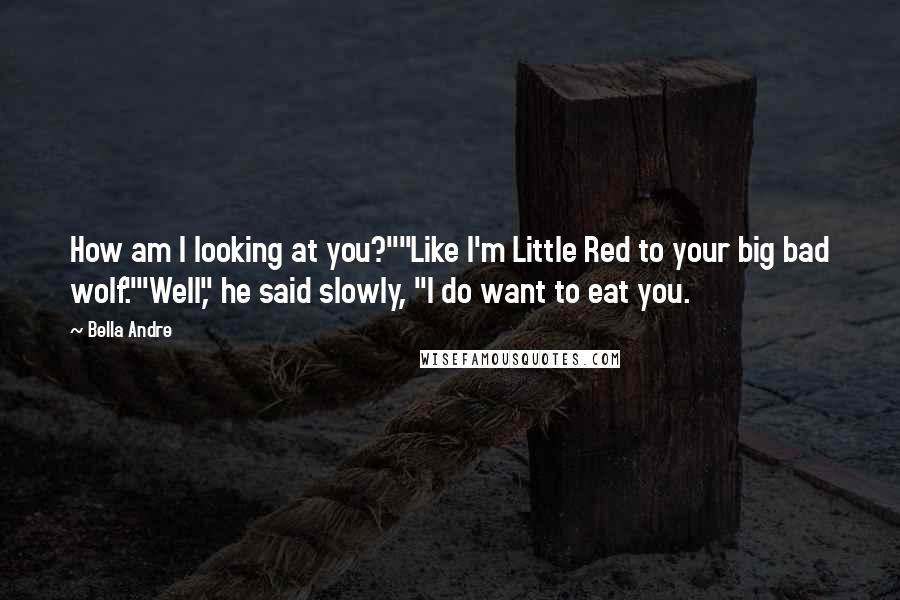 Bella Andre Quotes: How am I looking at you?""Like I'm Little Red to your big bad wolf.""Well," he said slowly, "I do want to eat you.