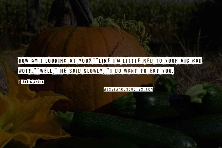 Bella Andre Quotes: How am I looking at you?""Like I'm Little Red to your big bad wolf.""Well," he said slowly, "I do want to eat you.