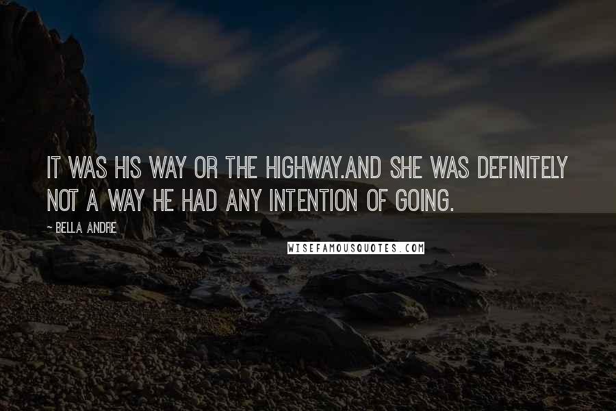 Bella Andre Quotes: It was his way or the highway.And she was definitely not a way he had any intention of going.