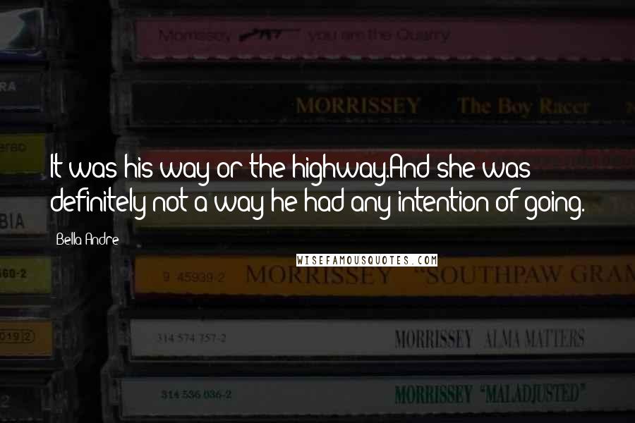 Bella Andre Quotes: It was his way or the highway.And she was definitely not a way he had any intention of going.