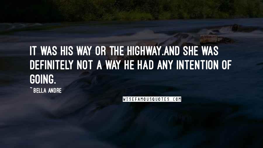 Bella Andre Quotes: It was his way or the highway.And she was definitely not a way he had any intention of going.