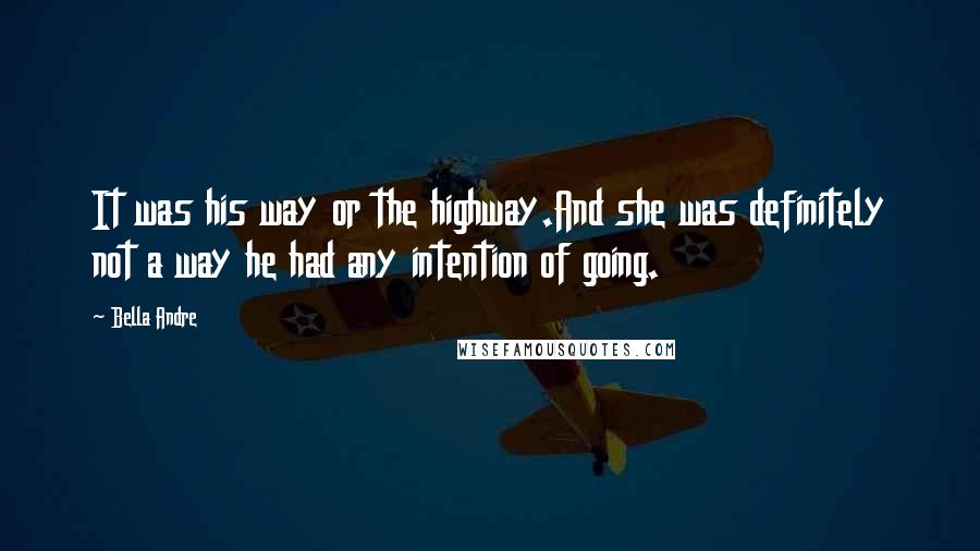 Bella Andre Quotes: It was his way or the highway.And she was definitely not a way he had any intention of going.