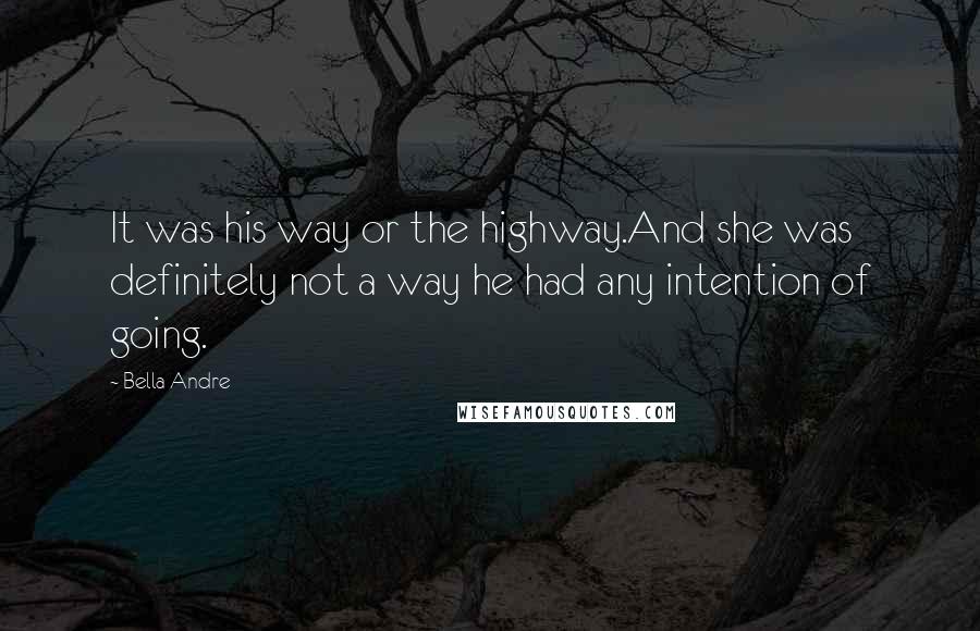 Bella Andre Quotes: It was his way or the highway.And she was definitely not a way he had any intention of going.