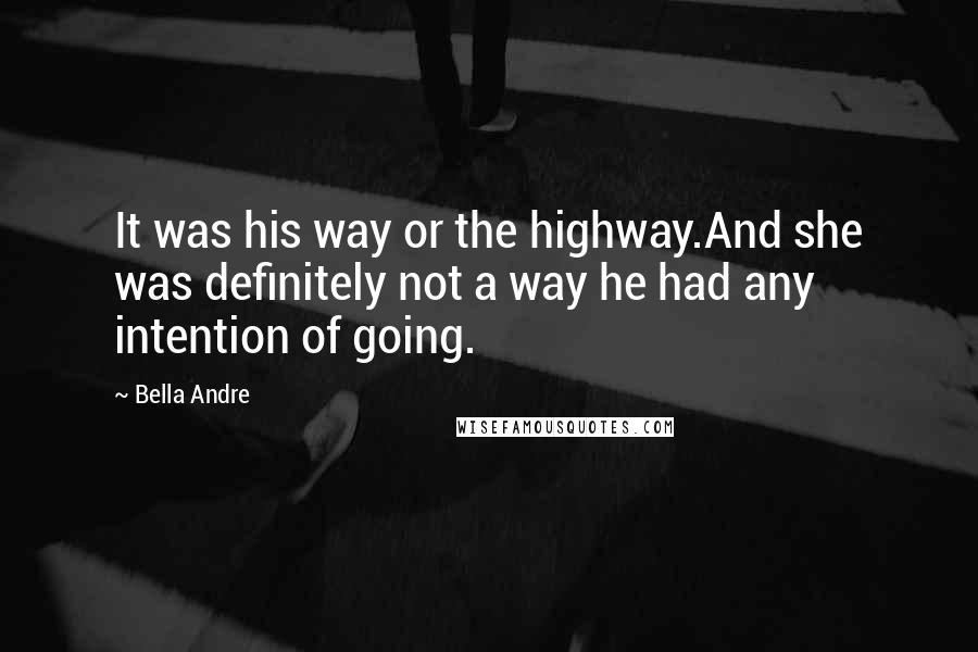 Bella Andre Quotes: It was his way or the highway.And she was definitely not a way he had any intention of going.