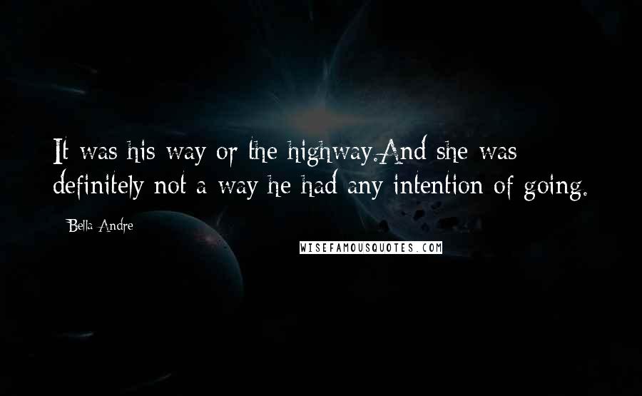 Bella Andre Quotes: It was his way or the highway.And she was definitely not a way he had any intention of going.