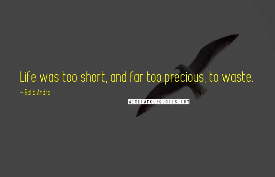 Bella Andre Quotes: Life was too short, and far too precious, to waste.