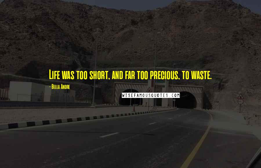 Bella Andre Quotes: Life was too short, and far too precious, to waste.