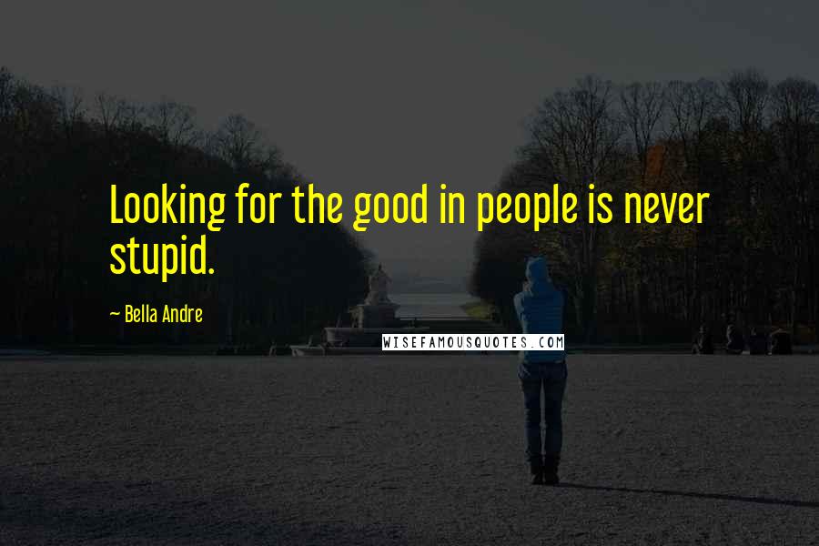 Bella Andre Quotes: Looking for the good in people is never stupid.