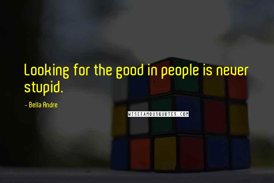 Bella Andre Quotes: Looking for the good in people is never stupid.