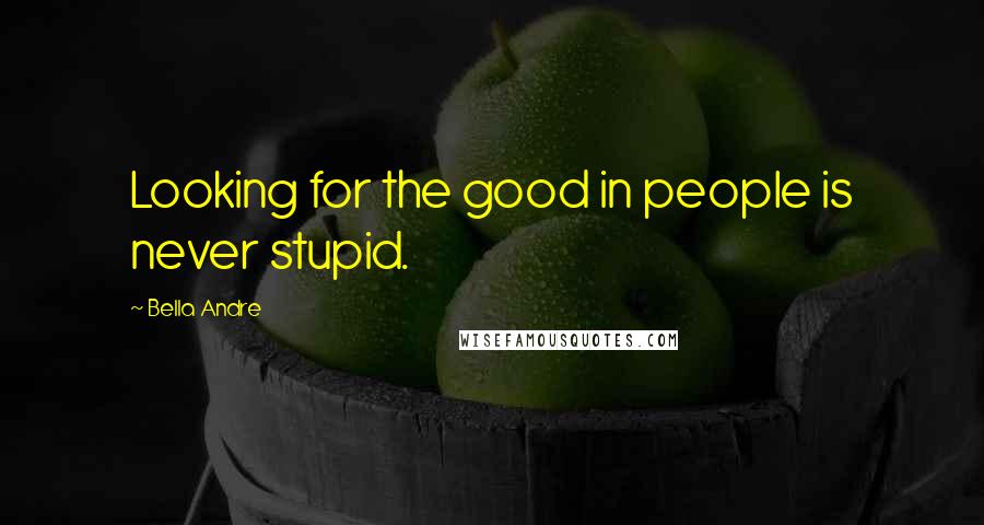 Bella Andre Quotes: Looking for the good in people is never stupid.