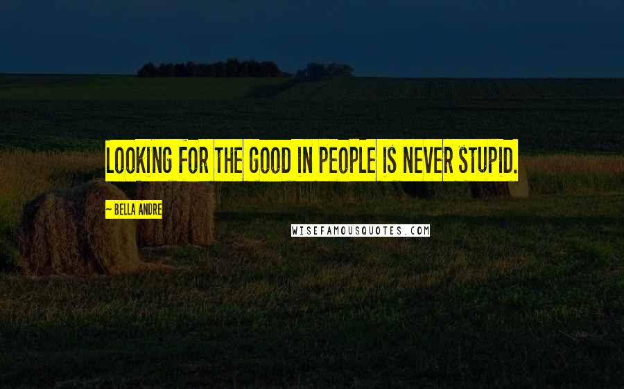 Bella Andre Quotes: Looking for the good in people is never stupid.