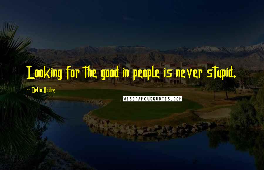 Bella Andre Quotes: Looking for the good in people is never stupid.